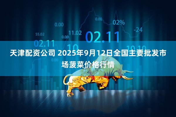 天津配资公司 2025年9月12日全国主要批发市场菠菜价格行情