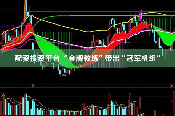 配资投资平台 “金牌教练”带出“冠军机组”