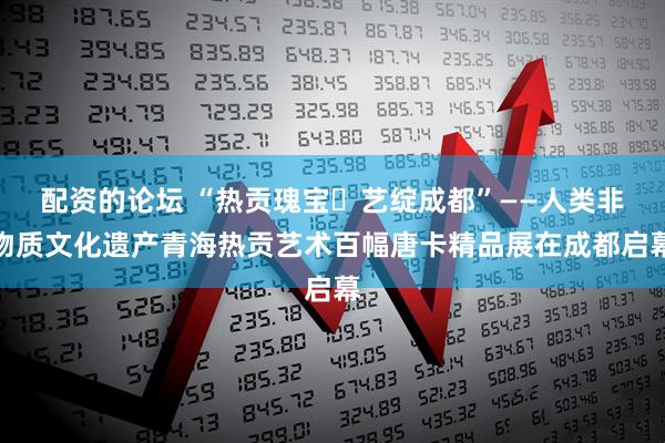 配资的论坛 “热贡瑰宝・艺绽成都”——人类非物质文化遗产青海热贡艺术百幅唐卡精品展在成都启幕