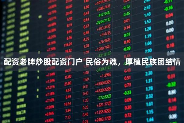 配资老牌炒股配资门户 民俗为魂，厚植民族团结情