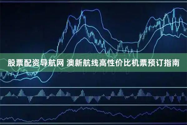 股票配资导航网 澳新航线高性价比机票预订指南