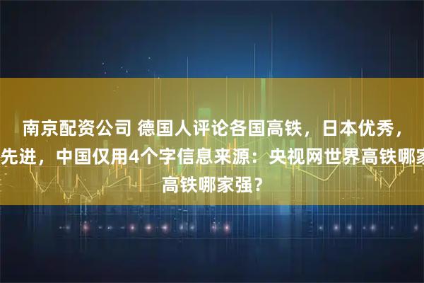 南京配资公司 德国人评论各国高铁，日本优秀，法国先进，中国仅用4个字信息来源：央视网世界高铁哪家强？