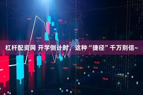 杠杆配资网 开学倒计时，这种“捷径”千万别信~