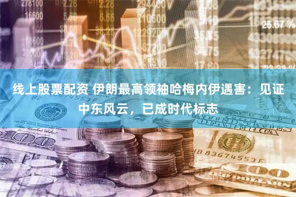 线上股票配资 伊朗最高领袖哈梅内伊遇害：见证中东风云，已成时代标志
