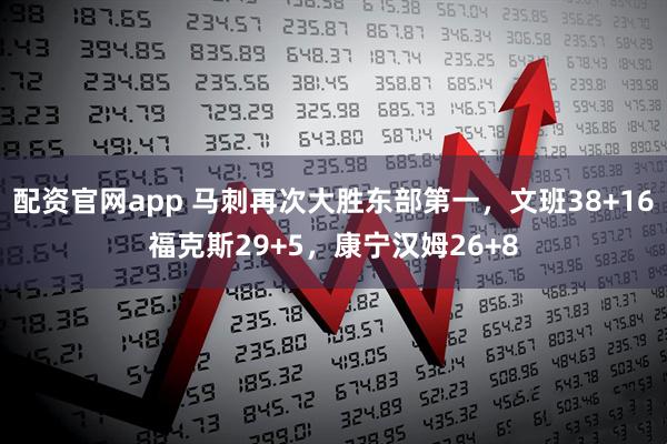 配资官网app 马刺再次大胜东部第一，文班38+16福克斯29+5，康宁汉姆26+8