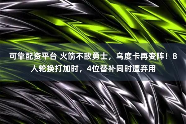 可靠配资平台 火箭不敌勇士，乌度卡再变阵！8人轮换打加时，4位替补同时遭弃用