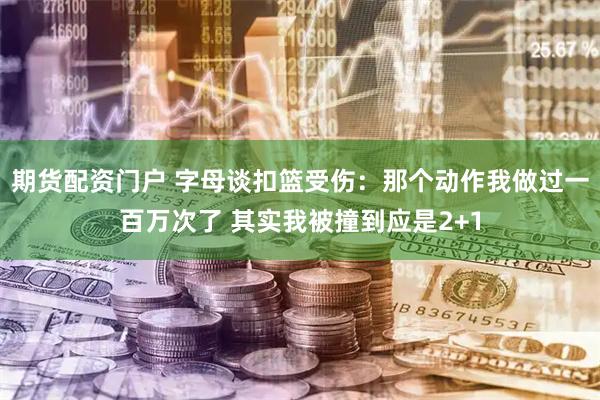 期货配资门户 字母谈扣篮受伤：那个动作我做过一百万次了 其实我被撞到应是2+1