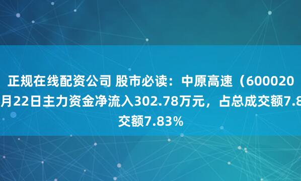 正规在线配资公司 股市必读：中原高速（600020）4月22日主力资金净流入302.78万元，占总成交额7.83%