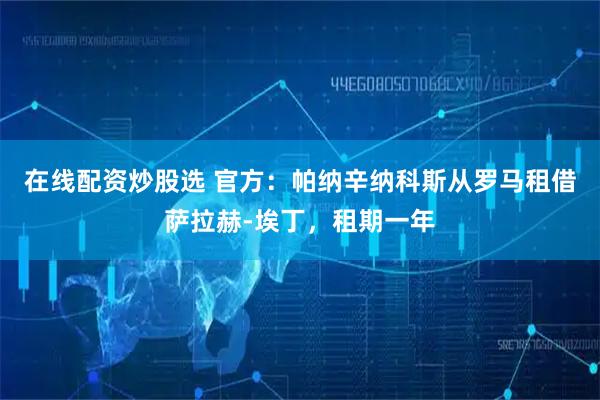 在线配资炒股选 官方：帕纳辛纳科斯从罗马租借萨拉赫-埃丁，租期一年